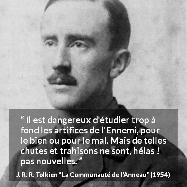 Citation de J. R. R. Tolkien sur la trahison tirée de La Communauté de l'Anneau - Il est dangereux d'étudier trop à fond les artifices de l'Ennemi, pour le bien ou pour le mal. Mais de telles chutes et trahisons ne sont, hélas ! pas nouvelles.