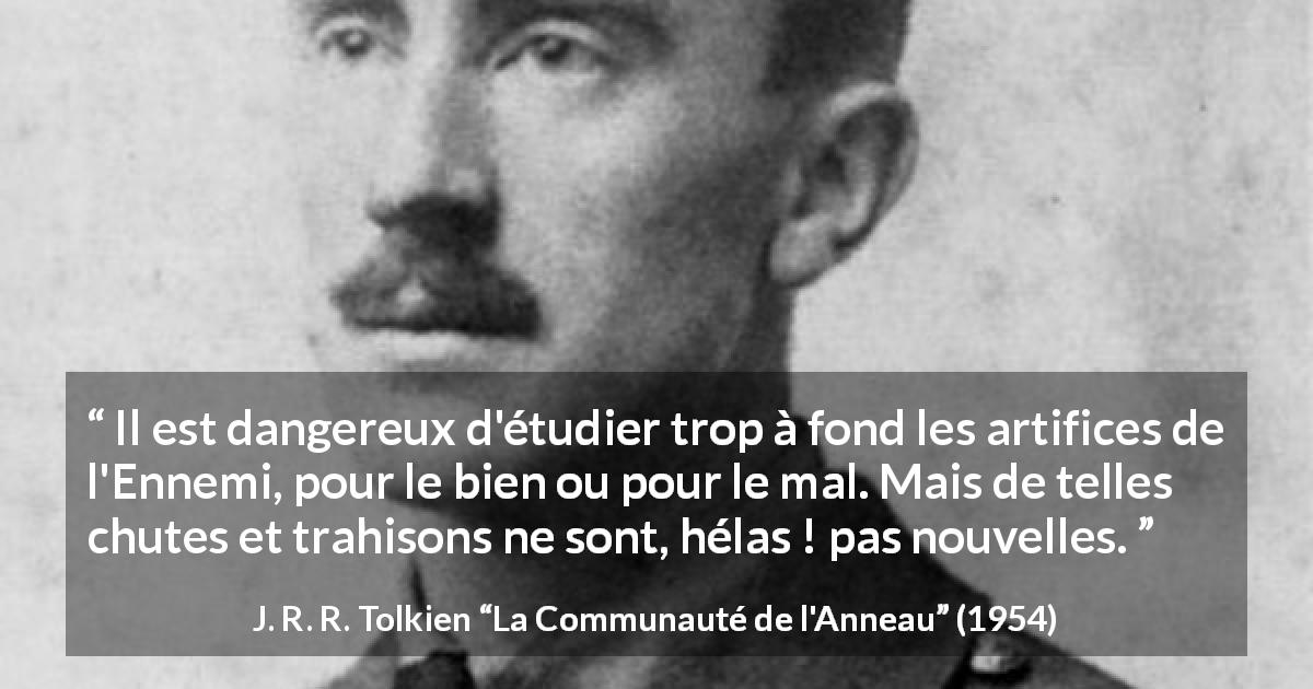 Citation de J. R. R. Tolkien sur la trahison tirée de La Communauté de l'Anneau - Il est dangereux d'étudier trop à fond les artifices de l'Ennemi, pour le bien ou pour le mal. Mais de telles chutes et trahisons ne sont, hélas ! pas nouvelles.