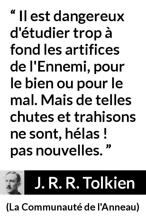 Citation de J. R. R. Tolkien sur la trahison tirée de La Communauté de l'Anneau - Il est dangereux d'étudier trop à fond les artifices de l'Ennemi, pour le bien ou pour le mal. Mais de telles chutes et trahisons ne sont, hélas ! pas nouvelles.