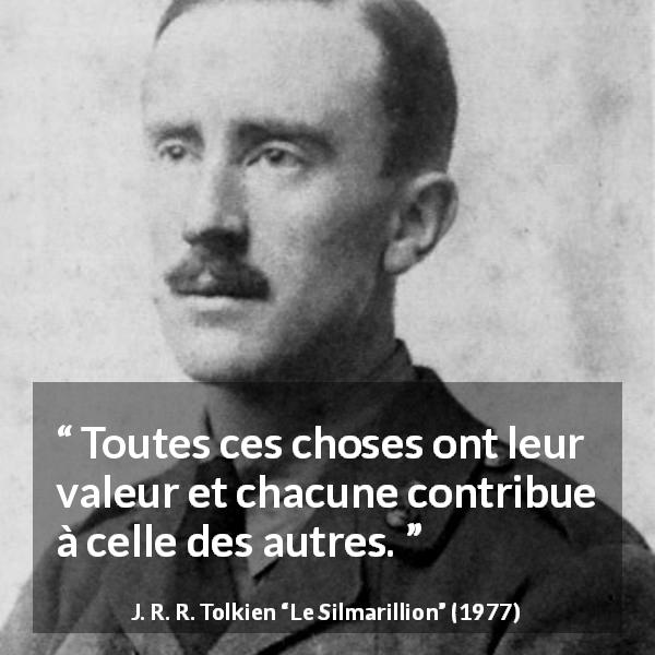 Citation de J. R. R. Tolkien sur la valeur tirée du Silmarillion - Toutes ces choses ont leur valeur et chacune contribue à celle des autres.