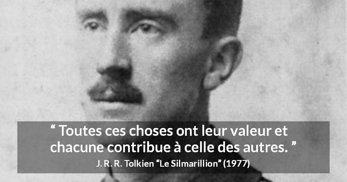 Citation de J. R. R. Tolkien sur la valeur tirée du Silmarillion - Toutes ces choses ont leur valeur et chacune contribue à celle des autres.