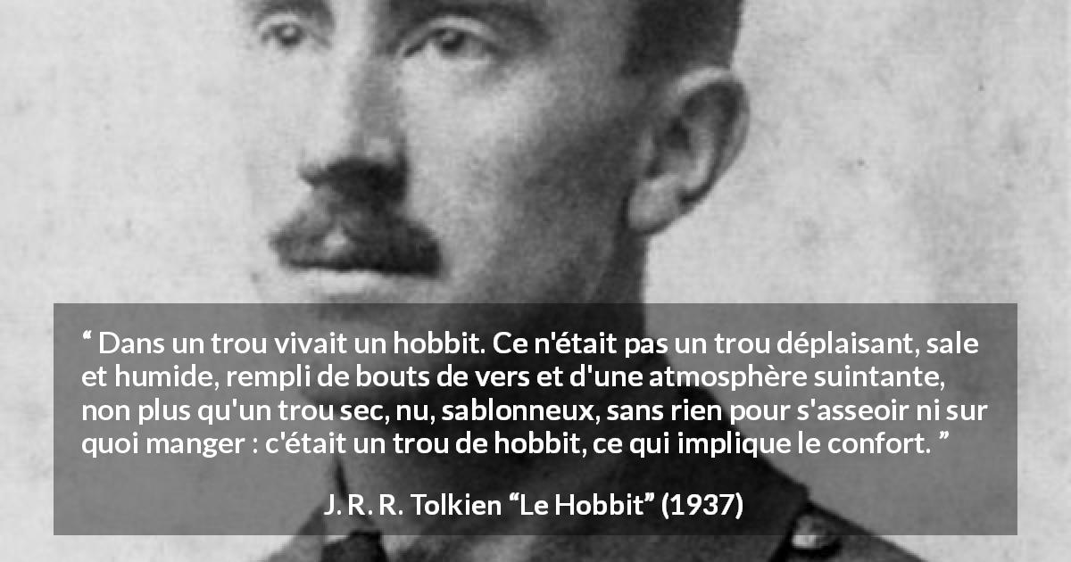 Citation de J. R. R. Tolkien sur le confort tirée du Hobbit - Dans un trou vivait un hobbit. Ce n'était pas un trou déplaisant, sale et humide, rempli de bouts de vers et d'une atmosphère suintante, non plus qu'un trou sec, nu, sablonneux, sans rien pour s'asseoir ni sur quoi manger : c'était un trou de hobbit, ce qui implique le confort.