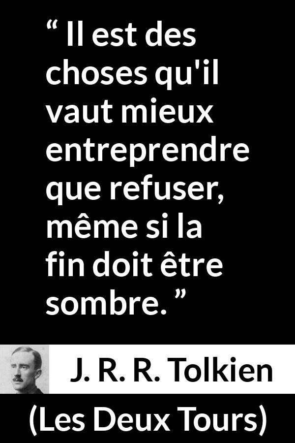 Citation de J. R. R. Tolkien sur le courage tirée des Deux Tours - Il est des choses qu'il vaut mieux entreprendre que refuser, même si la fin doit être sombre.