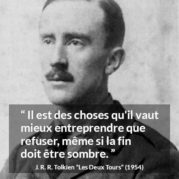 Citation de J. R. R. Tolkien sur le courage tirée des Deux Tours - Il est des choses qu'il vaut mieux entreprendre que refuser, même si la fin doit être sombre.