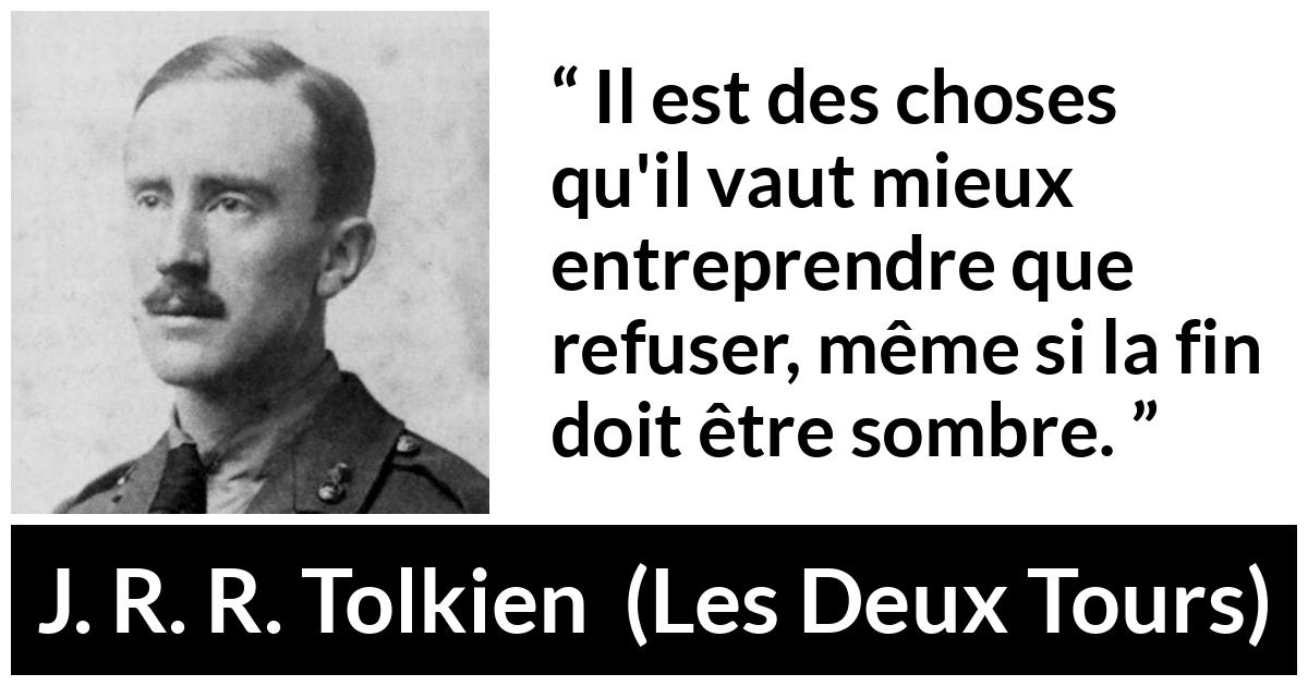 Citation de J. R. R. Tolkien sur le courage tirée des Deux Tours - Il est des choses qu'il vaut mieux entreprendre que refuser, même si la fin doit être sombre.