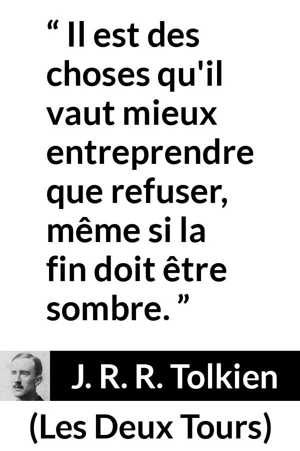 Citation de J. R. R. Tolkien sur le courage tirée des Deux Tours - Il est des choses qu'il vaut mieux entreprendre que refuser, même si la fin doit être sombre.