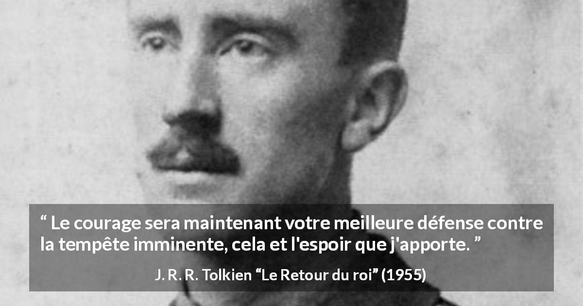 Citation de J. R. R. Tolkien sur le courage tirée du Retour du roi - Le courage sera maintenant votre meilleure défense contre la tempête imminente, cela et l'espoir que j'apporte.