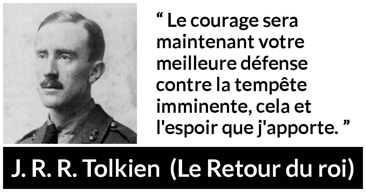 Citation de J. R. R. Tolkien sur le courage tirée du Retour du roi - Le courage sera maintenant votre meilleure défense contre la tempête imminente, cela et l'espoir que j'apporte.