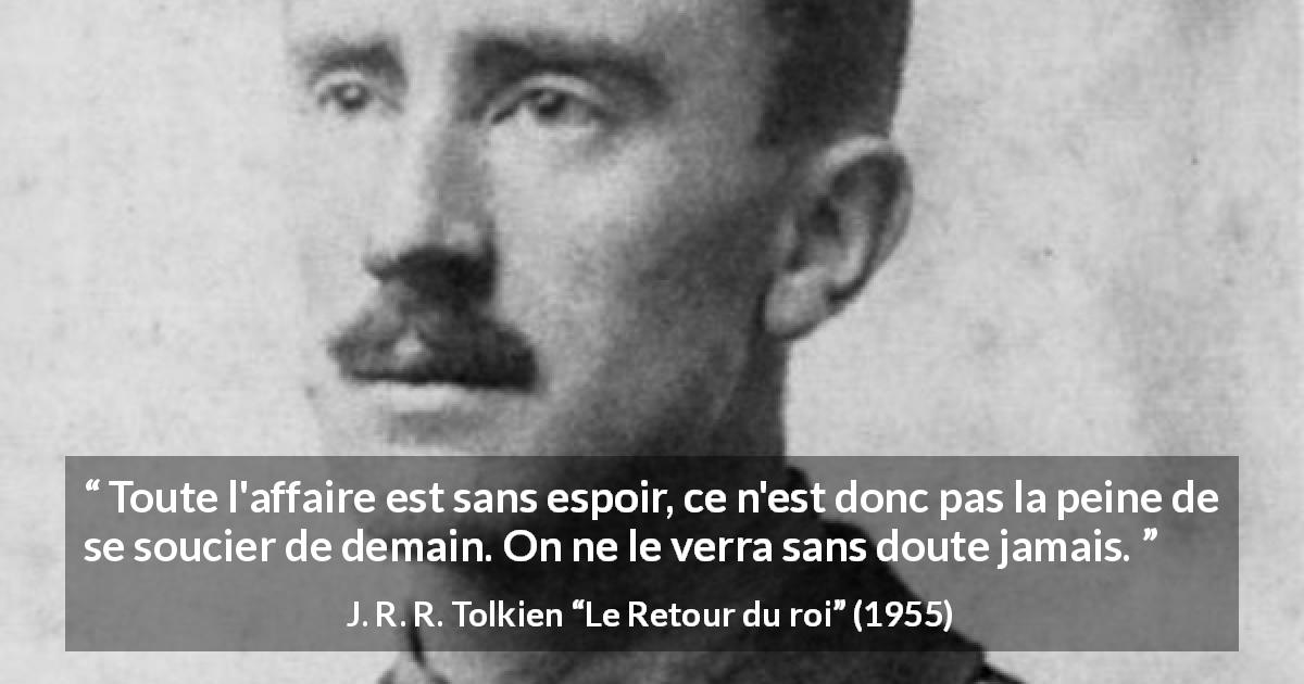 Citation de J. R. R. Tolkien sur le désespoir tirée du Retour du roi - Toute l'affaire est sans espoir, ce n'est donc pas la peine de se soucier de demain. On ne le verra sans doute jamais.