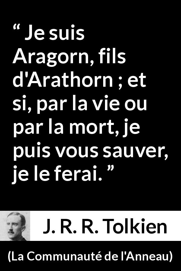 Citation de J. R. R. Tolkien sur le sacrifice tirée de La Communauté de l'Anneau - Je suis Aragorn, fils d'Arathorn ; et si, par la vie ou par la mort, je puis vous sauver, je le ferai.