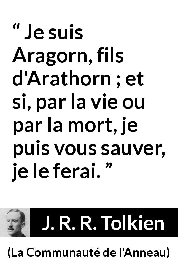 Citation de J. R. R. Tolkien sur le sacrifice tirée de La Communauté de l'Anneau - Je suis Aragorn, fils d'Arathorn ; et si, par la vie ou par la mort, je puis vous sauver, je le ferai.