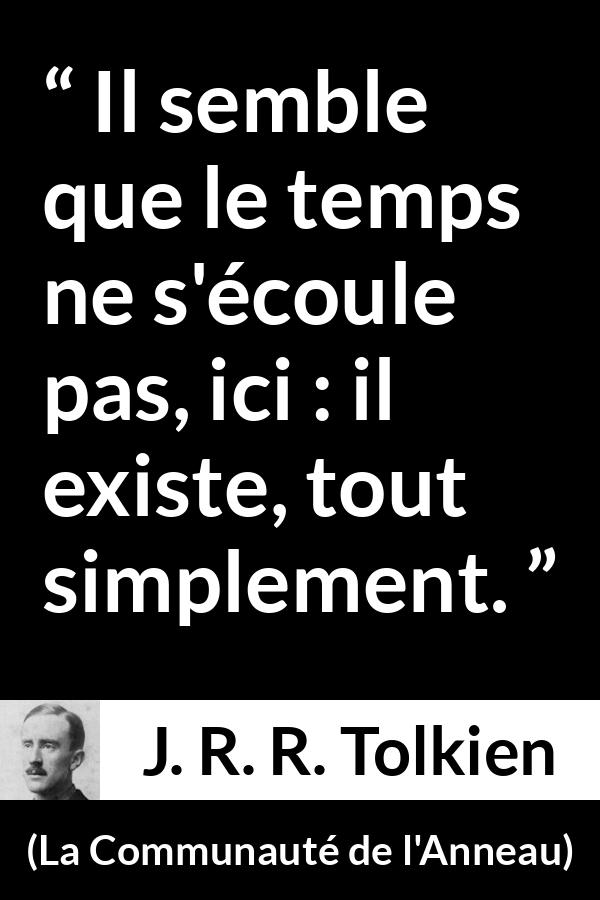 Citation de J. R. R. Tolkien sur le temps tirée de La Communauté de l'Anneau - Il semble que le temps ne s'écoule pas, ici : il existe, tout simplement.