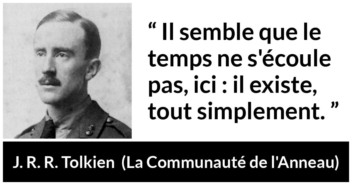 Citation de J. R. R. Tolkien sur le temps tirée de La Communauté de l'Anneau - Il semble que le temps ne s'écoule pas, ici : il existe, tout simplement.