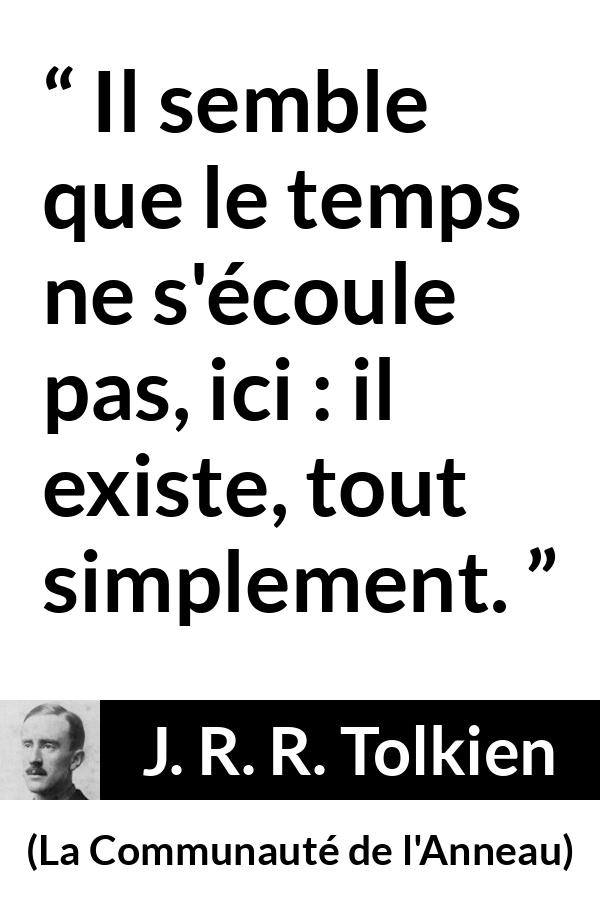 Citation de J. R. R. Tolkien sur le temps tirée de La Communauté de l'Anneau - Il semble que le temps ne s'écoule pas, ici : il existe, tout simplement.