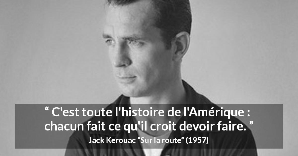 Citation de Jack Kerouac sur l'action tirée de Sur la route - C'est toute l'histoire de l'Amérique : chacun fait ce qu'il croit devoir faire.