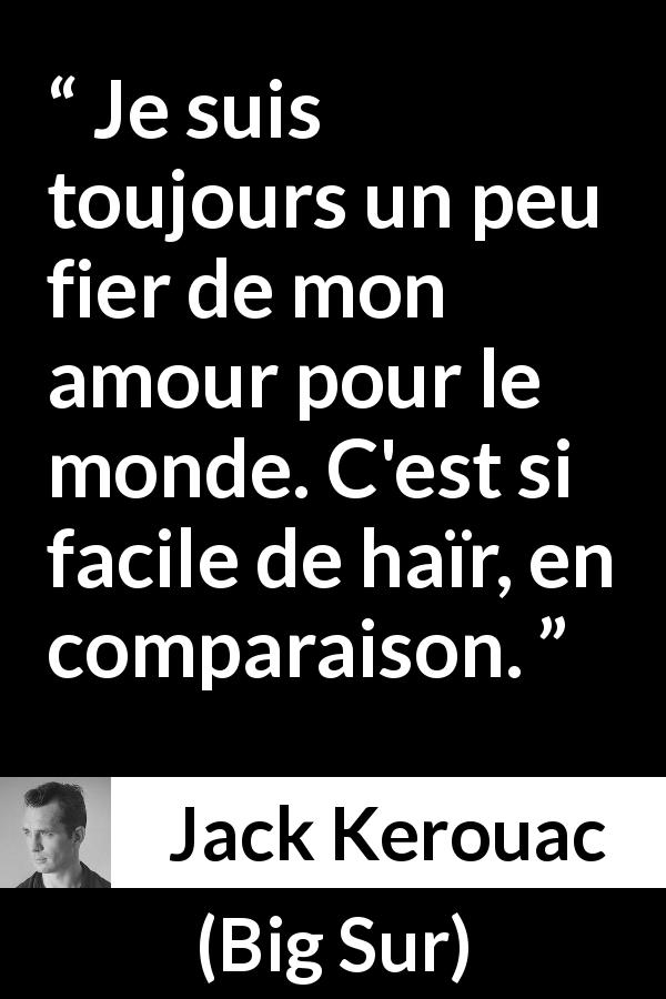 Citation de Jack Kerouac sur l'haine tirée de Big Sur - Je suis toujours un peu fier de mon amour pour le monde. C'est si facile de haïr, en comparaison.