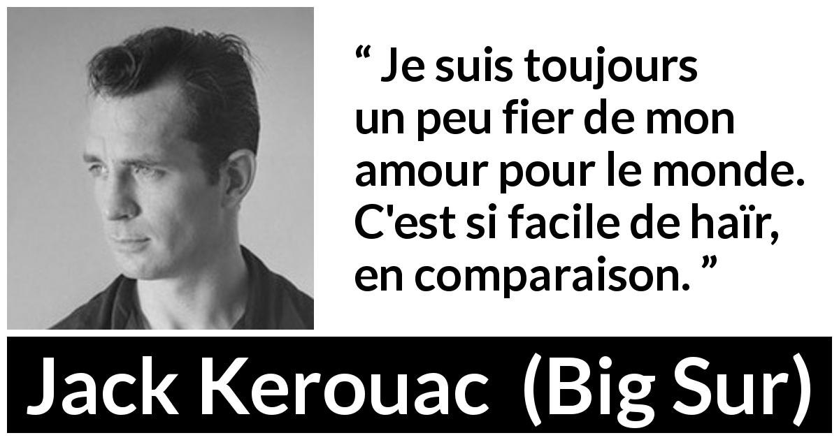 Citation de Jack Kerouac sur l'haine tirée de Big Sur - Je suis toujours un peu fier de mon amour pour le monde. C'est si facile de haïr, en comparaison.