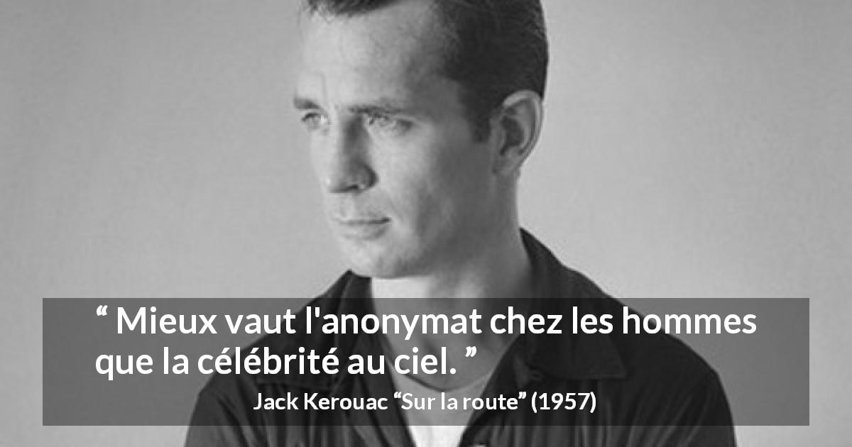 Citation de Jack Kerouac sur la célébrité tirée de Sur la route - Mieux vaut l'anonymat chez les hommes que la célébrité au ciel.