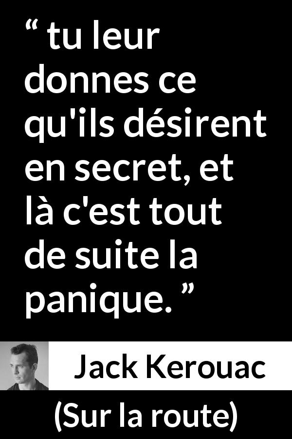Citation de Jack Kerouac sur le désir tirée de Sur la route - tu leur donnes ce qu'ils désirent en secret, et là c'est tout de suite la panique.