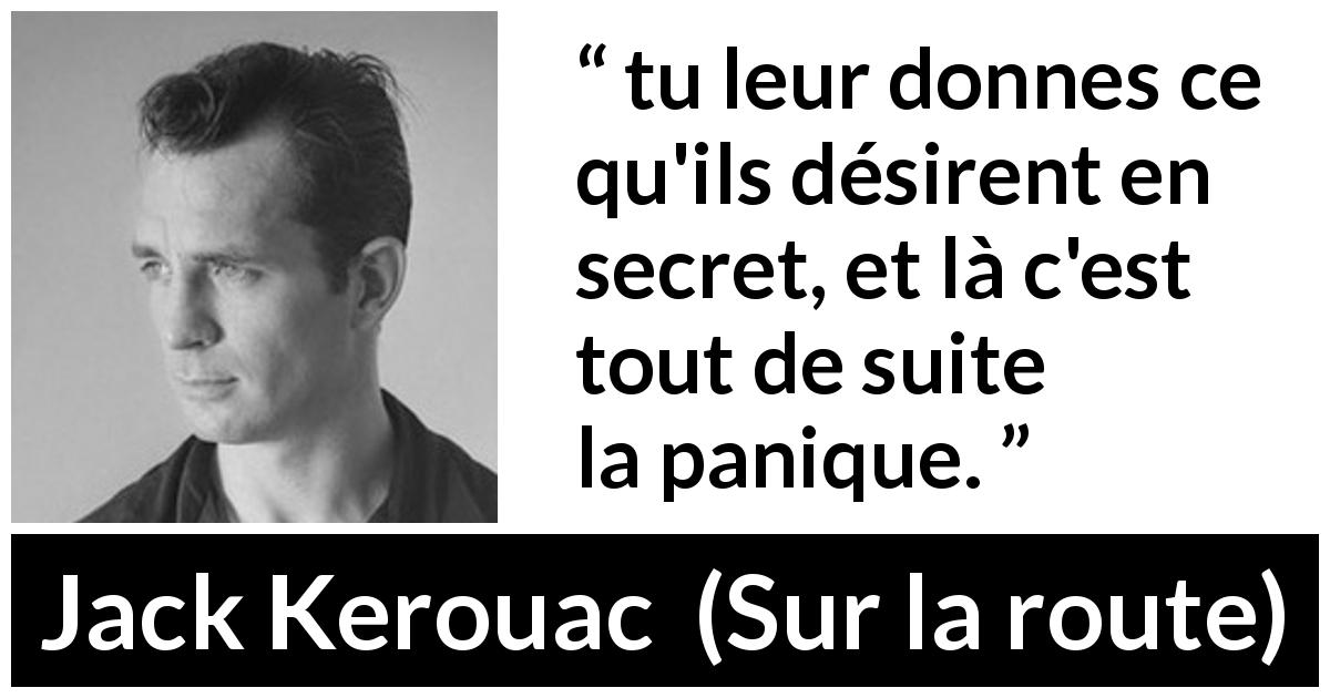 Citation de Jack Kerouac sur le désir tirée de Sur la route - tu leur donnes ce qu'ils désirent en secret, et là c'est tout de suite la panique.