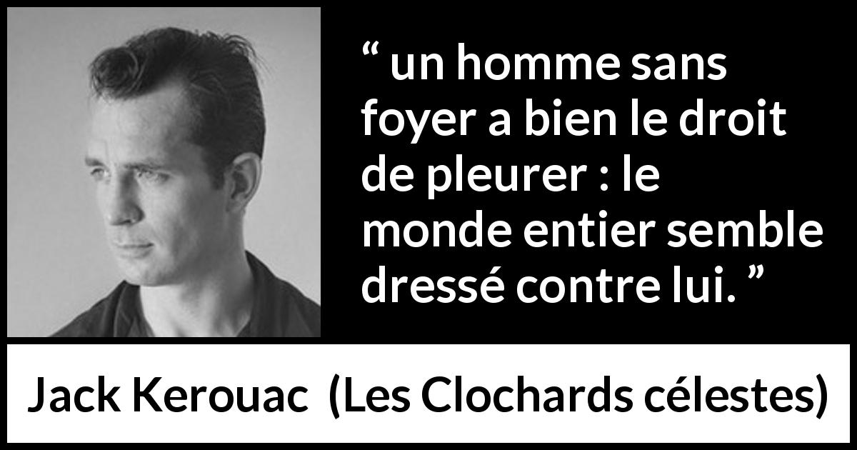 Citation de Jack Kerouac sur le foyer tirée des Clochards célestes - un homme sans foyer a bien le droit de pleurer : le monde entier semble dressé contre lui.