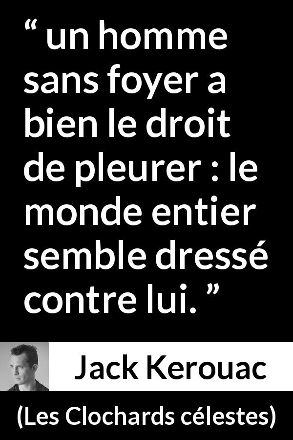 Citation de Jack Kerouac sur le foyer tirée des Clochards célestes - un homme sans foyer a bien le droit de pleurer : le monde entier semble dressé contre lui.