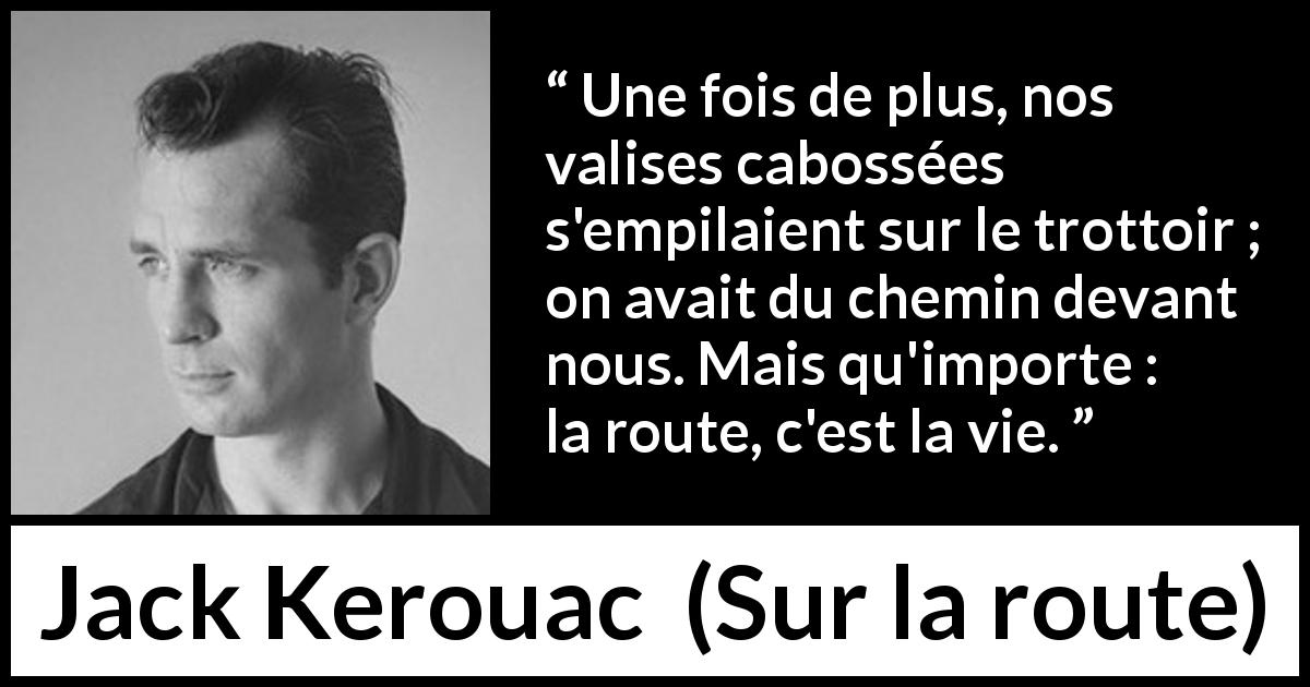 Citation de Jack Kerouac sur le voyage tirée de Sur la route - Une fois de plus, nos valises cabossées s'empilaient sur le trottoir ; on avait du chemin devant nous. Mais qu'importe : la route, c'est la vie.