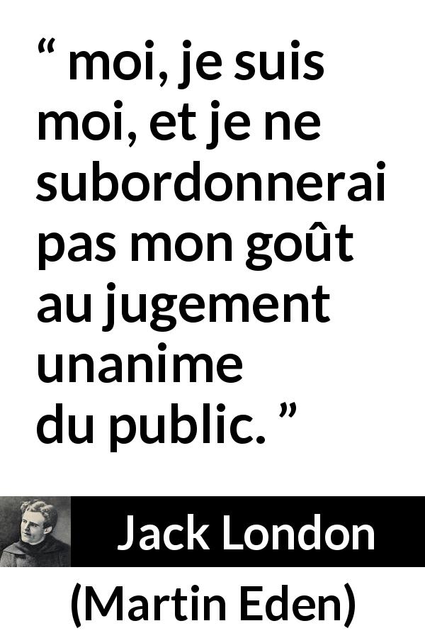 Citation de Jack London sur le jugement tirée de Martin Eden - moi, je suis moi, et je ne subordonnerai pas mon goût au jugement unanime du public.