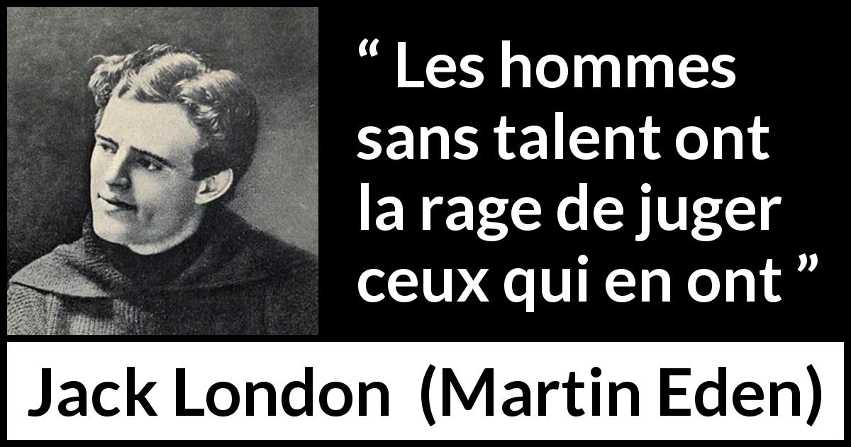 Citation de Jack London sur le talent tirée de Martin Eden - Les hommes sans talent ont la rage de juger ceux qui en ont