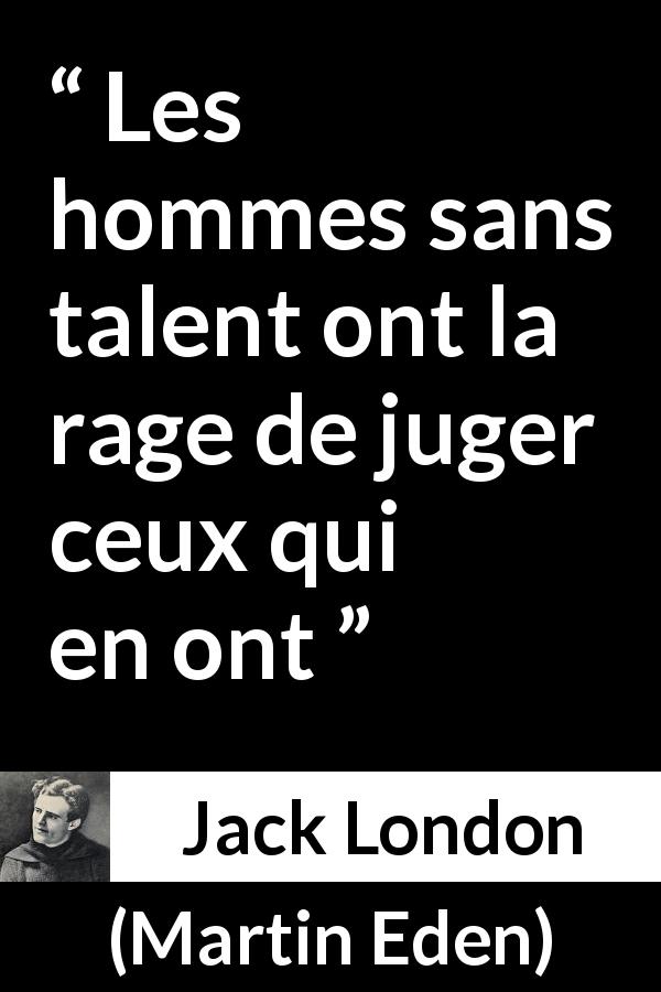 Citation de Jack London sur le talent tirée de Martin Eden - Les hommes sans talent ont la rage de juger ceux qui en ont