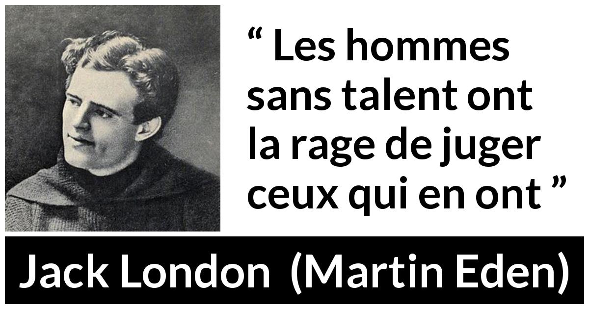 Citation de Jack London sur le talent tirée de Martin Eden - Les hommes sans talent ont la rage de juger ceux qui en ont