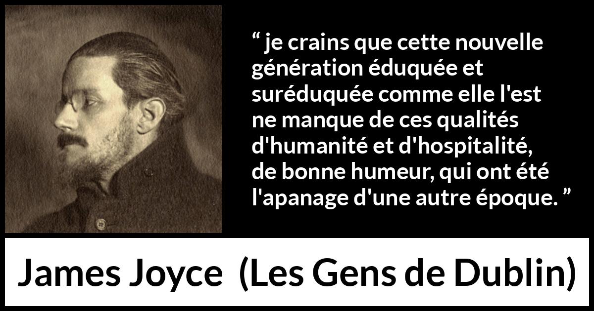 Citation de James Joyce sur l'éducation tirée des Gens de Dublin - je crains que cette nouvelle génération éduquée et suréduquée comme elle l'est ne manque de ces qualités d'humanité et d'hospitalité, de bonne humeur, qui ont été l'apanage d'une autre époque.