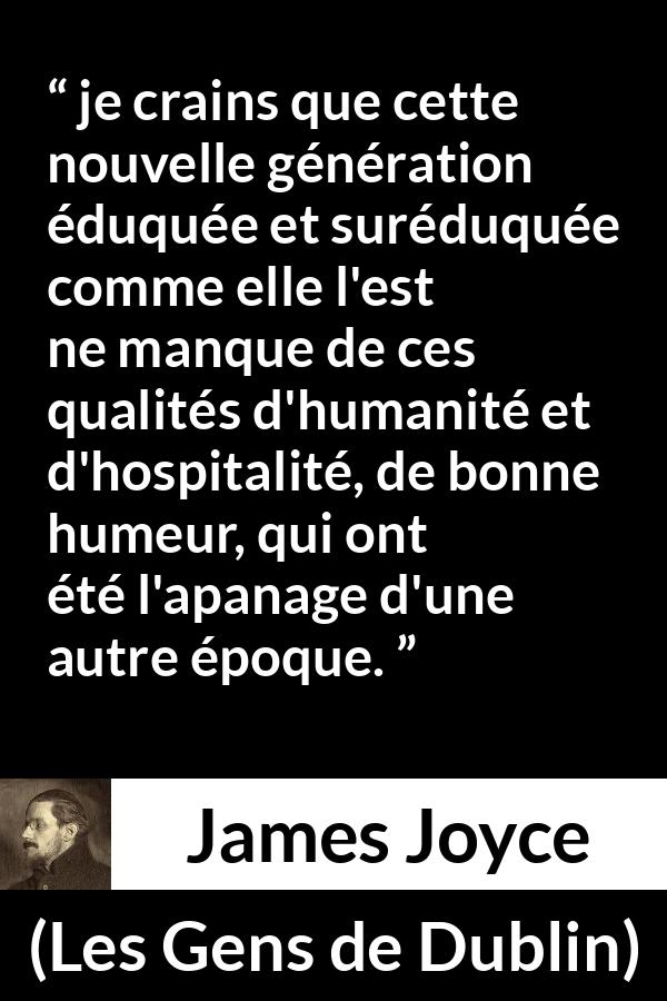 Citation de James Joyce sur l'éducation tirée des Gens de Dublin - je crains que cette nouvelle génération éduquée et suréduquée comme elle l'est ne manque de ces qualités d'humanité et d'hospitalité, de bonne humeur, qui ont été l'apanage d'une autre époque.