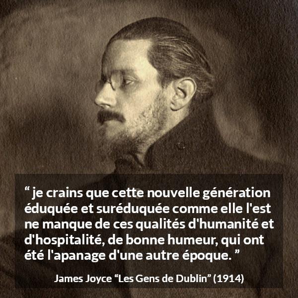 Citation de James Joyce sur l'éducation tirée des Gens de Dublin - je crains que cette nouvelle génération éduquée et suréduquée comme elle l'est ne manque de ces qualités d'humanité et d'hospitalité, de bonne humeur, qui ont été l'apanage d'une autre époque.