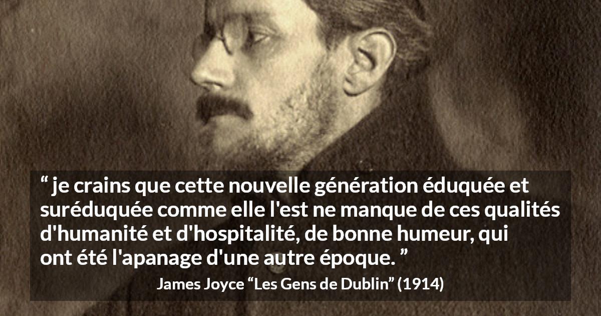 Citation de James Joyce sur l'éducation tirée des Gens de Dublin - je crains que cette nouvelle génération éduquée et suréduquée comme elle l'est ne manque de ces qualités d'humanité et d'hospitalité, de bonne humeur, qui ont été l'apanage d'une autre époque.