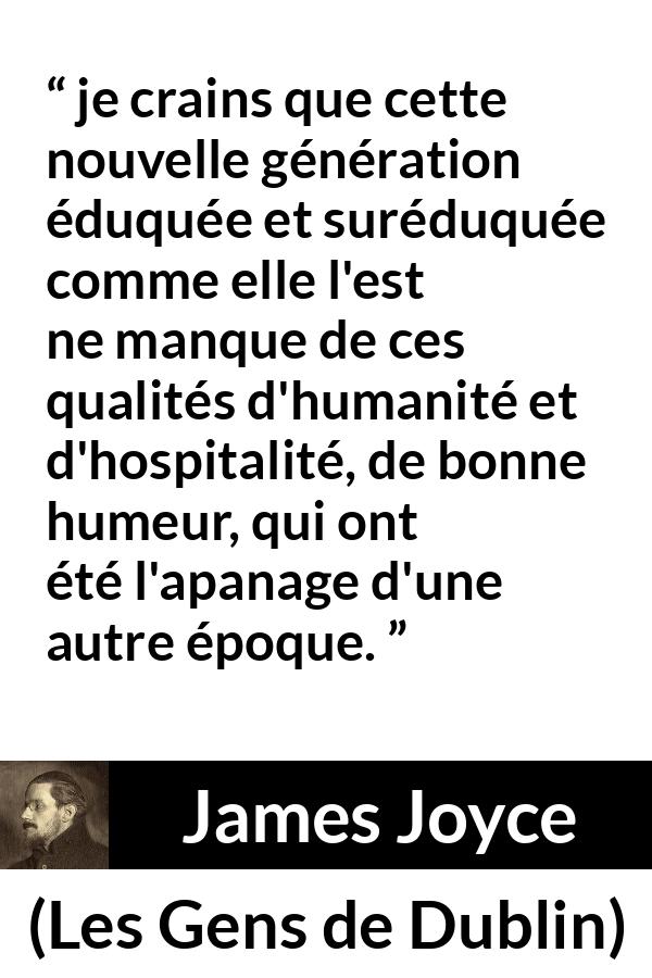 Citation de James Joyce sur l'éducation tirée des Gens de Dublin - je crains que cette nouvelle génération éduquée et suréduquée comme elle l'est ne manque de ces qualités d'humanité et d'hospitalité, de bonne humeur, qui ont été l'apanage d'une autre époque.