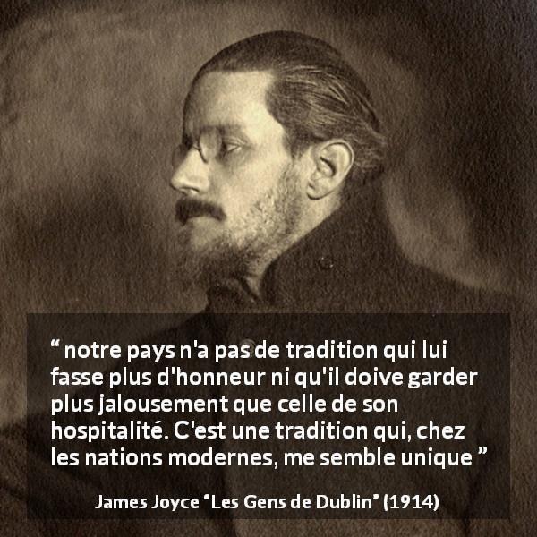 Citation de James Joyce sur l'Irlande tirée des Gens de Dublin - notre pays n'a pas de tradition qui lui fasse plus d'honneur ni qu'il doive garder plus jalousement que celle de son hospitalité. C'est une tradition qui, chez les nations modernes, me semble unique