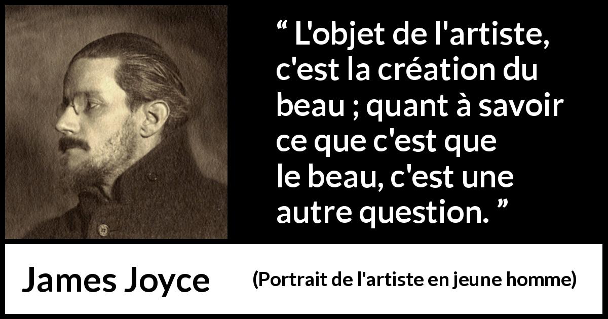 Citation de James Joyce sur l'art tirée de Portrait de l'artiste en jeune homme - L'objet de l'artiste, c'est la création du beau ; quant à savoir ce que c'est que le beau, c'est une autre question.