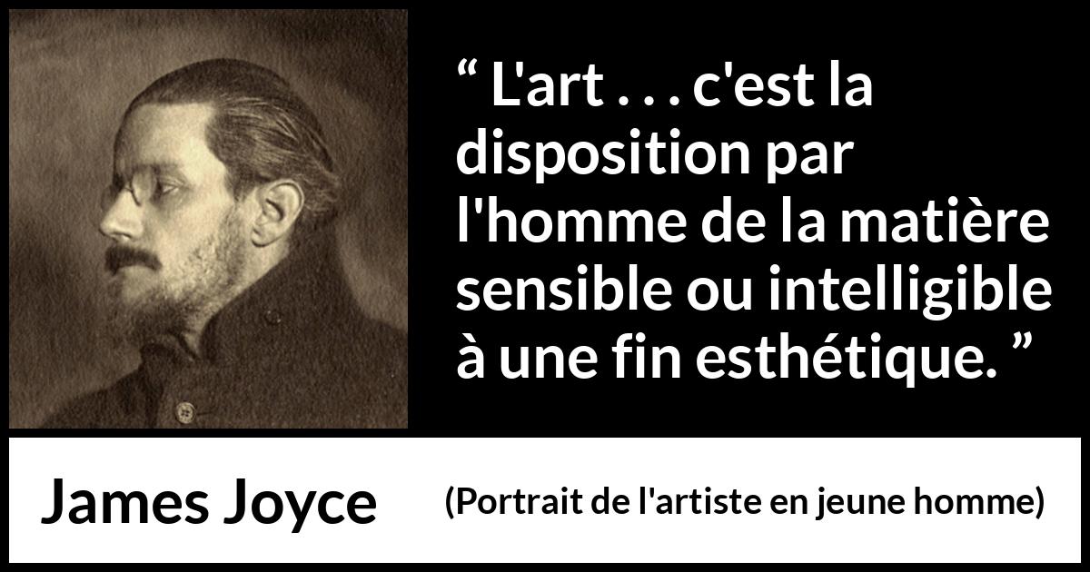 Citation de James Joyce sur l'art tirée de Portrait de l'artiste en jeune homme - L'art . . . c'est la disposition par l'homme de la matière sensible ou intelligible à une fin esthétique.