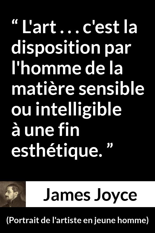 Citation de James Joyce sur l'art tirée de Portrait de l'artiste en jeune homme - L'art . . . c'est la disposition par l'homme de la matière sensible ou intelligible à une fin esthétique.