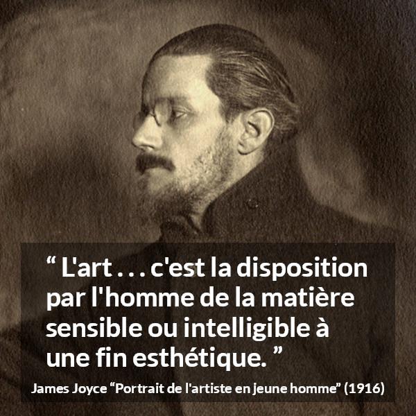 Citation de James Joyce sur l'art tirée de Portrait de l'artiste en jeune homme - L'art . . . c'est la disposition par l'homme de la matière sensible ou intelligible à une fin esthétique.