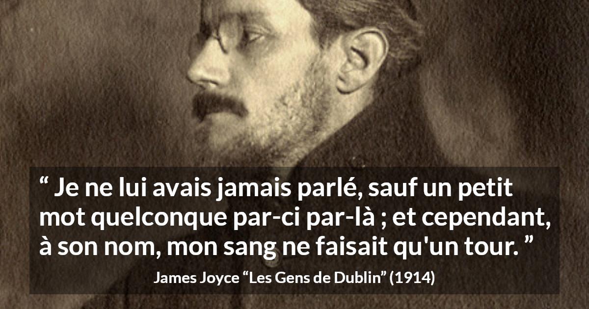 Citation de James Joyce sur l'attraction tirée des Gens de Dublin - Je ne lui avais jamais parlé, sauf un petit mot quelconque par-ci par-là ; et cependant, à son nom, mon sang ne faisait qu'un tour.