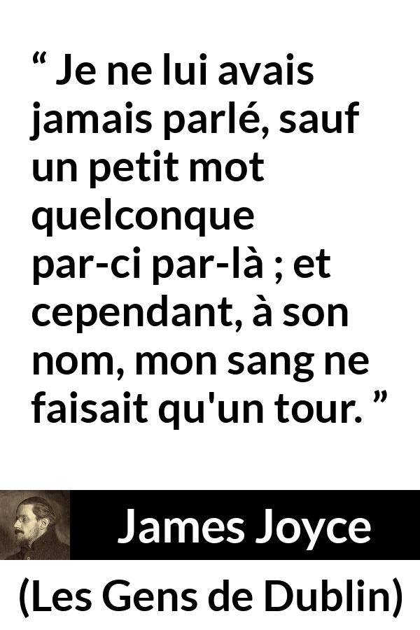 Citation de James Joyce sur l'attraction tirée des Gens de Dublin - Je ne lui avais jamais parlé, sauf un petit mot quelconque par-ci par-là ; et cependant, à son nom, mon sang ne faisait qu'un tour.