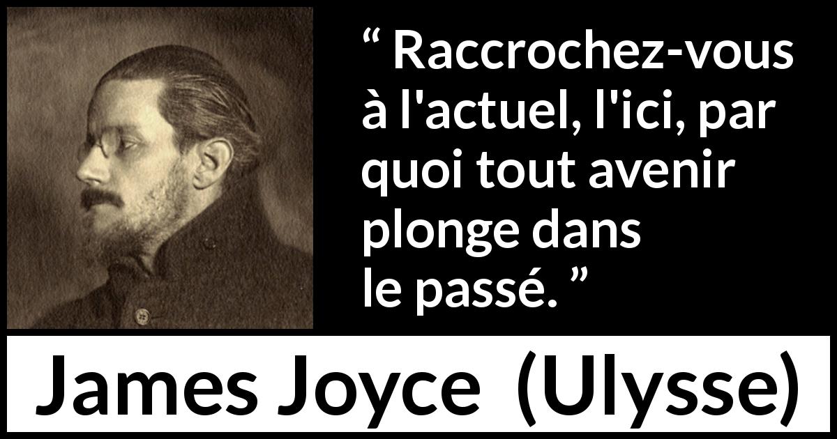 Citation de James Joyce sur l'avenir tirée d'Ulysse - Raccrochez-vous à l'actuel, l'ici, par quoi tout avenir plonge dans le passé.