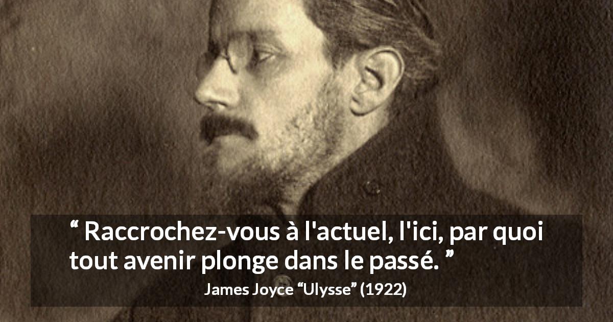 Citation de James Joyce sur l'avenir tirée d'Ulysse - Raccrochez-vous à l'actuel, l'ici, par quoi tout avenir plonge dans le passé.