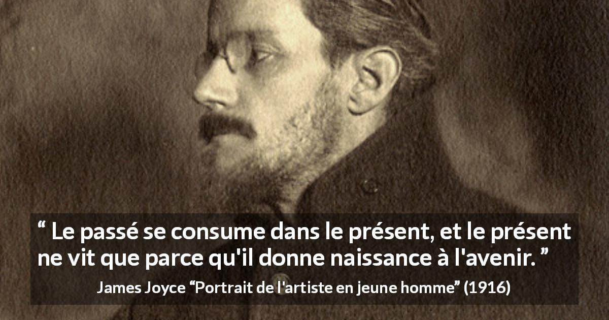 Citation de James Joyce sur l'avenir tirée de Portrait de l'artiste en jeune homme - Le passé se consume dans le présent, et le présent ne vit que parce qu'il donne naissance à l'avenir.