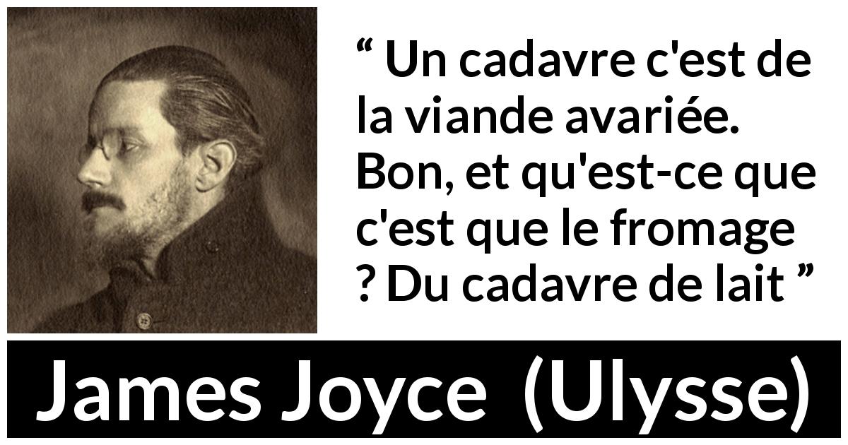 Citation de James Joyce sur la viande tirée d'Ulysse - Un cadavre c'est de la viande avariée. Bon, et qu'est-ce que c'est que le fromage ? Du cadavre de lait