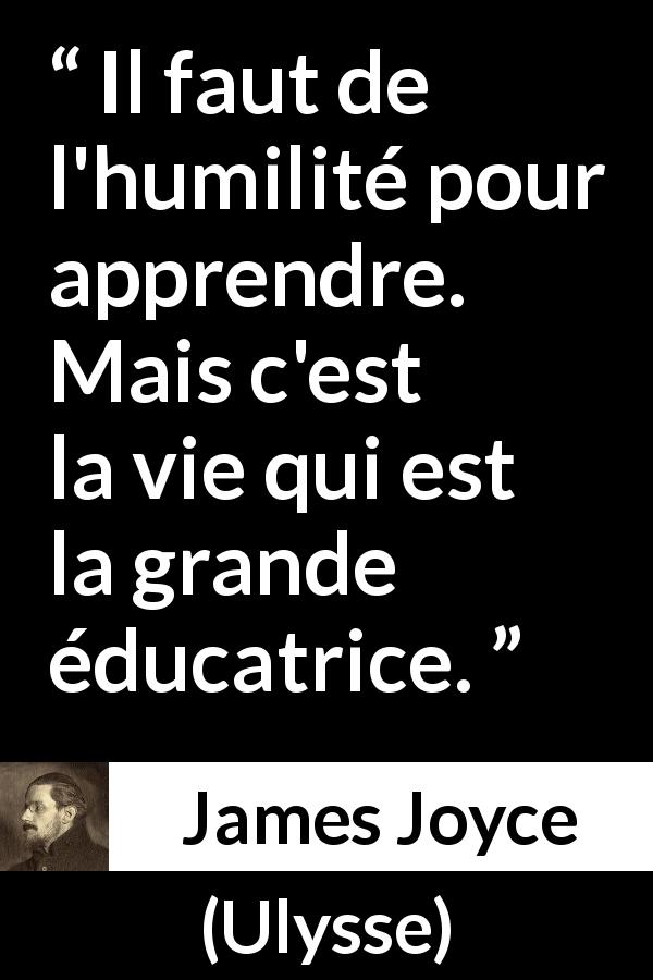 Citation de James Joyce sur la vie tirée d'Ulysse - Il faut de l'humilité pour apprendre. Mais c'est la vie qui est la grande éducatrice.