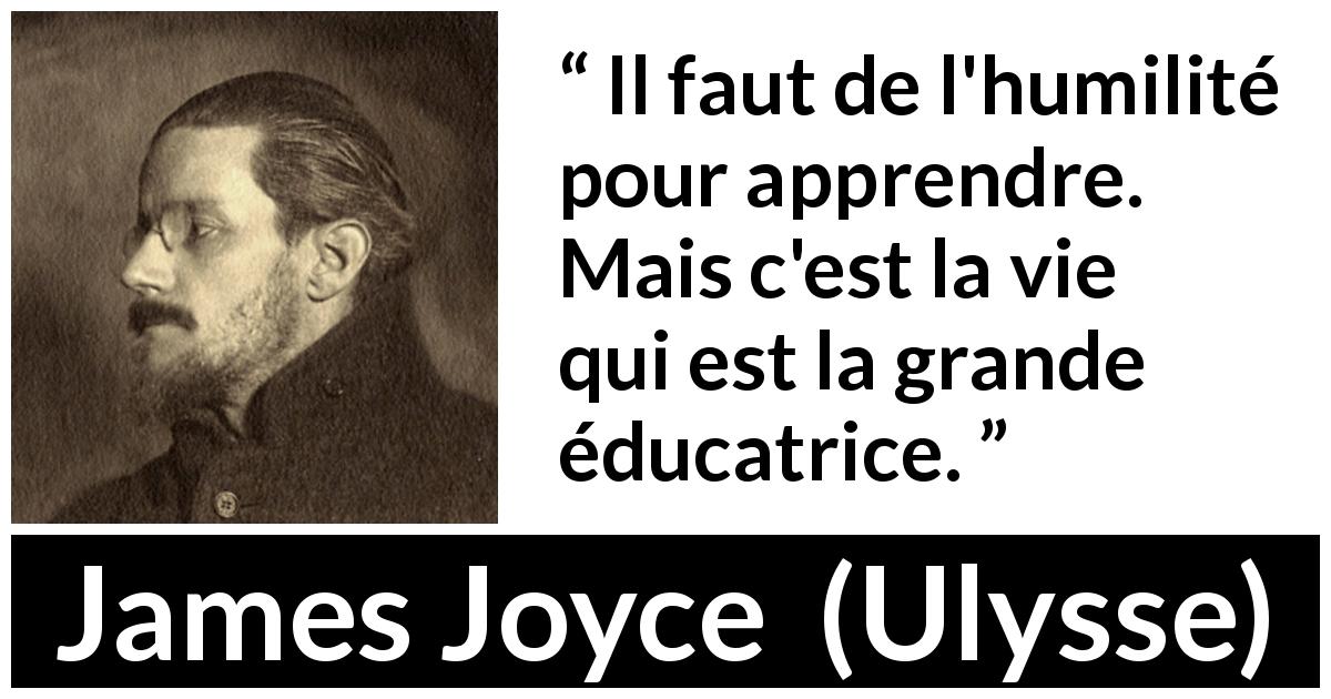 Citation de James Joyce sur la vie tirée d'Ulysse - Il faut de l'humilité pour apprendre. Mais c'est la vie qui est la grande éducatrice.