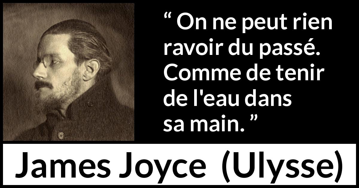 Citation de James Joyce sur le passé tirée d'Ulysse - On ne peut rien ravoir du passé. Comme de tenir de l'eau dans sa main.